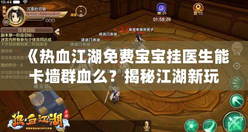 《熱血江湖免費寶寶掛醫生能卡墻群血么？揭秘江湖新玩法，暢享戰斗新體驗！》