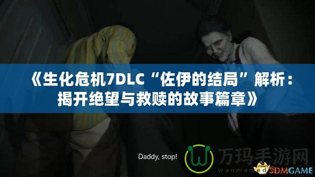 《生化危機7DLC“佐伊的結局”解析：揭開絕望與救贖的故事篇章》