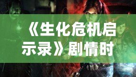 《生化危機(jī)啟示錄》劇情時(shí)長揭秘：挑戰(zhàn)生存極限，體驗(yàn)恐怖冒險(xiǎn)