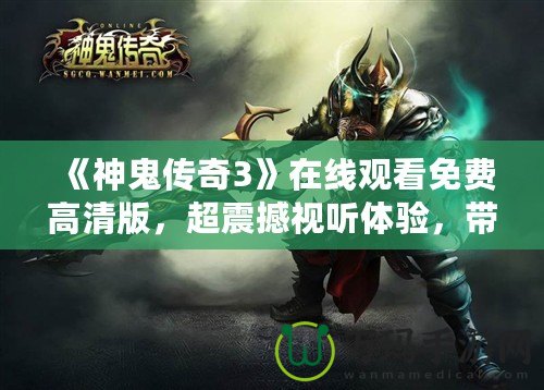 《神鬼傳奇3》在線觀看免費高清版，超震撼視聽體驗，帶你穿越幻想世界