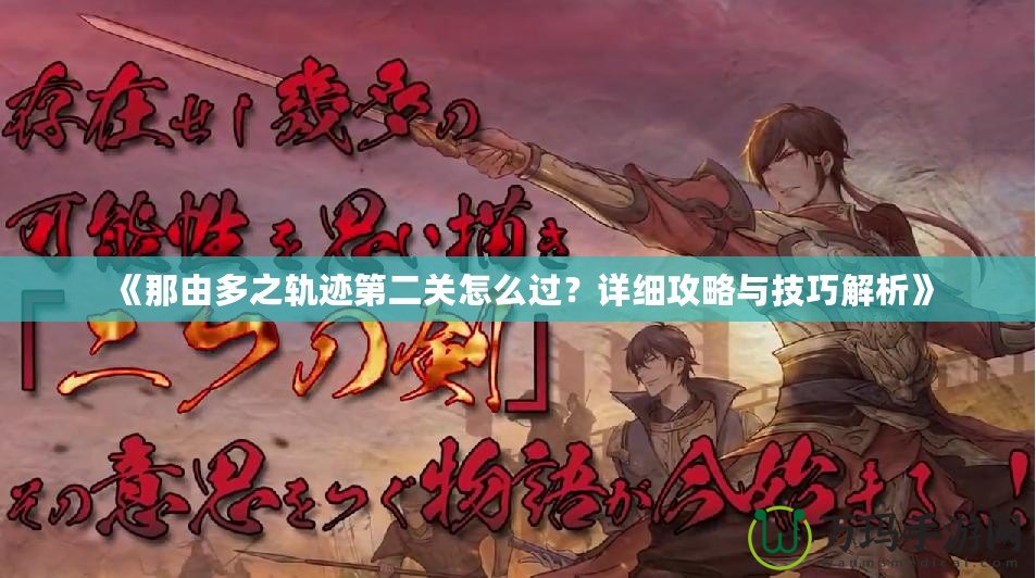 《那由多之軌跡第二關怎么過？詳細攻略與技巧解析》
