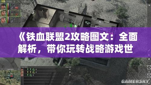 《鐵血聯(lián)盟2攻略圖文：全面解析，帶你玩轉(zhuǎn)戰(zhàn)略游戲世界》