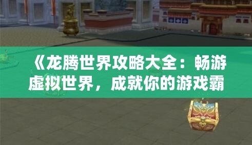 《龍騰世界攻略大全：暢游虛擬世界，成就你的游戲霸業》