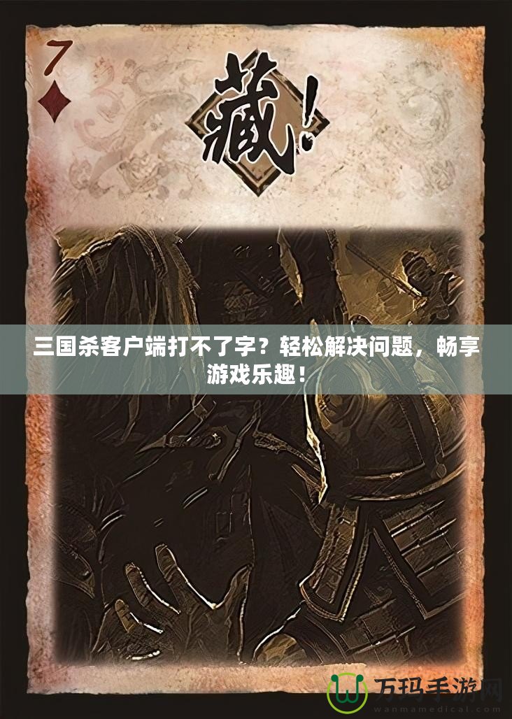 三國殺客戶端打不了字？輕松解決問題，暢享游戲樂趣！