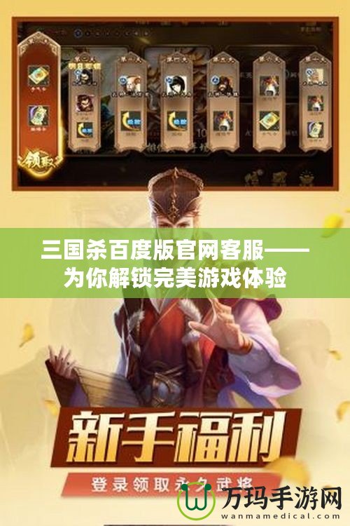 三國殺百度版官網客服——為你解鎖完美游戲體驗