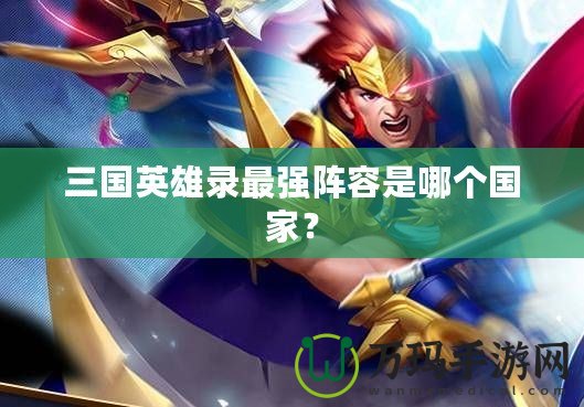 三國英雄錄最強陣容是哪個國家？