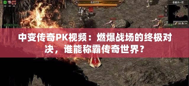中變傳奇PK視頻：燃爆戰場的終極對決，誰能稱霸傳奇世界？
