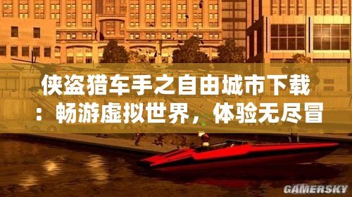 俠盜獵車手之自由城市下載：暢游虛擬世界，體驗無盡冒險！