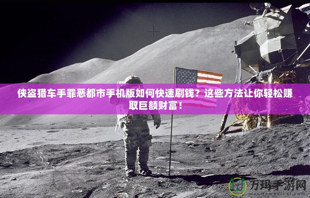 俠盜獵車手罪惡都市手機版如何快速刷錢？這些方法讓你輕松賺取巨額財富！