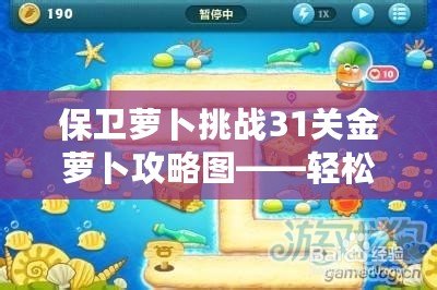 保衛(wèi)蘿卜挑戰(zhàn)31關(guān)金蘿卜攻略圖——輕松獲取金蘿卜的終極秘籍！