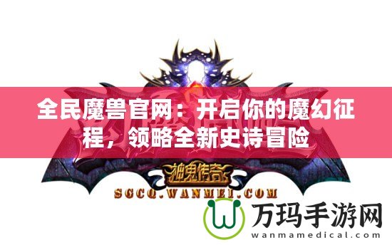 全民魔獸官網：開啟你的魔幻征程，領略全新史詩冒險