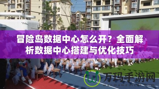 冒險島數據中心怎么開？全面解析數據中心搭建與優化技巧