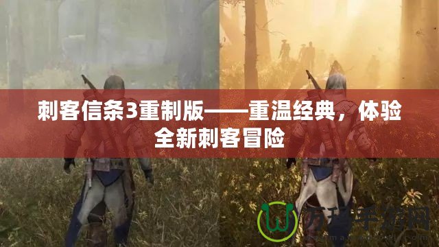 刺客信條3重制版——重溫經典，體驗全新刺客冒險