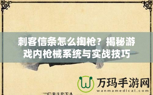 刺客信條怎么掏槍？揭秘游戲內槍械系統與實戰技巧