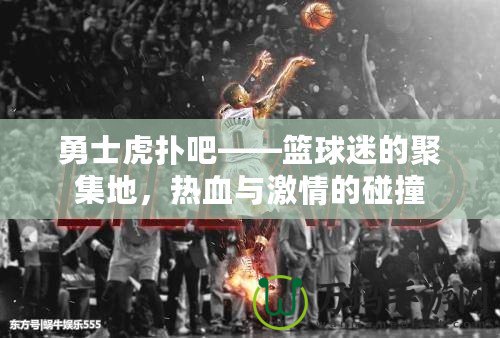 勇士虎撲吧——籃球迷的聚集地，熱血與激情的碰撞