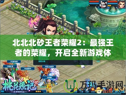 北北北砂王者榮耀2：最強(qiáng)王者的榮耀，開啟全新游戲體驗(yàn)