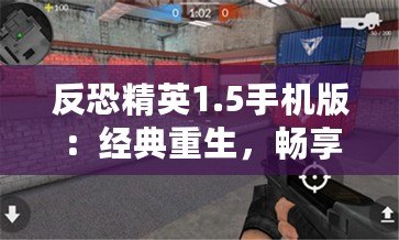 反恐精英1.5手機版：經(jīng)典重生，暢享指尖激戰(zhàn)