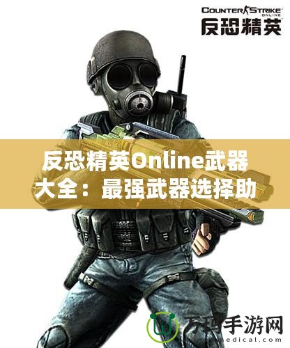 反恐精英Online武器大全：最強武器選擇助你橫掃戰場！