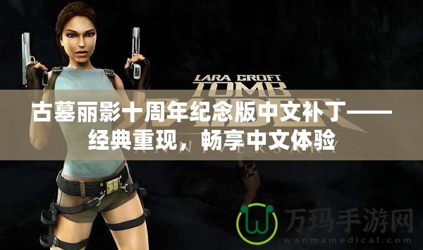 古墓麗影十周年紀念版中文補丁——經典重現，暢享中文體驗