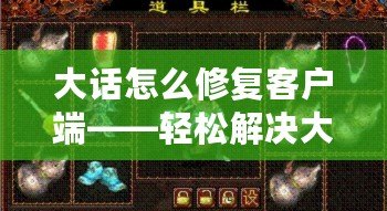 大話怎么修復客戶端——輕松解決大話客戶端常見問題，提升游戲體驗