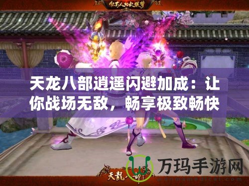 天龍八部逍遙閃避加成：讓你戰場無敵，暢享極致暢快