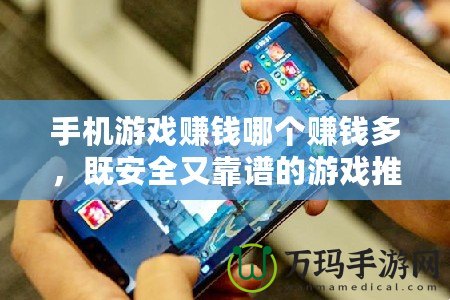 手機(jī)游戲賺錢哪個(gè)賺錢多，既安全又靠譜的游戲推薦