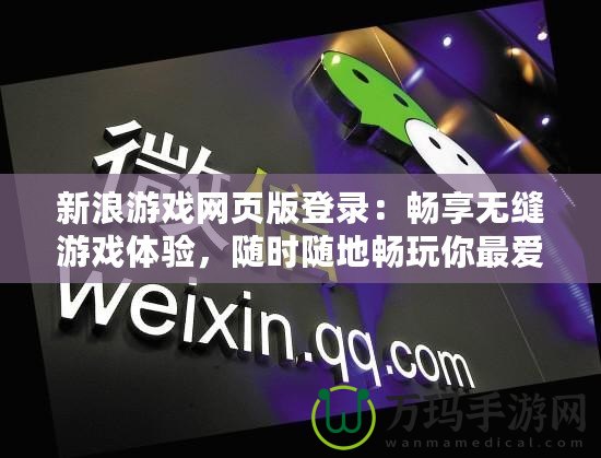 新浪游戲網頁版登錄：暢享無縫游戲體驗，隨時隨地暢玩你最愛的游戲