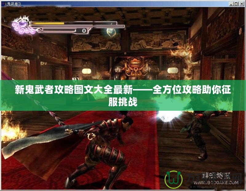 新鬼武者攻略圖文大全最新——全方位攻略助你征服挑戰