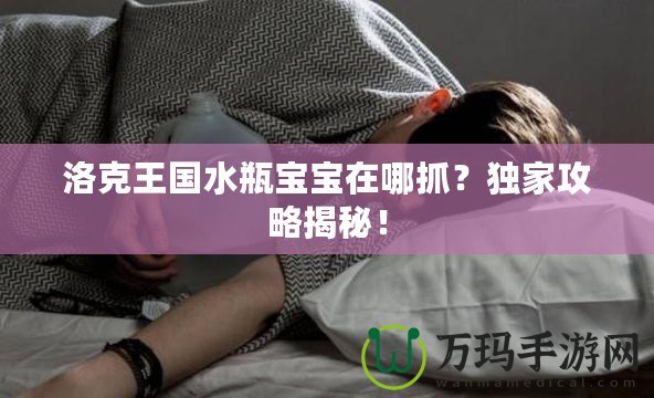 洛克王國水瓶寶寶在哪抓？獨家攻略揭秘！