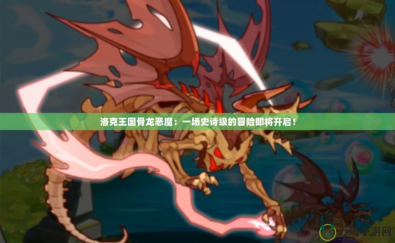 洛克王國骨龍惡魔：一場史詩級的冒險(xiǎn)即將開啟！