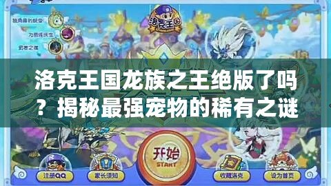 洛克王國龍族之王絕版了嗎？揭秘最強寵物的稀有之謎！