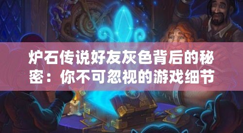 爐石傳說好友灰色背后的秘密：你不可忽視的游戲細節