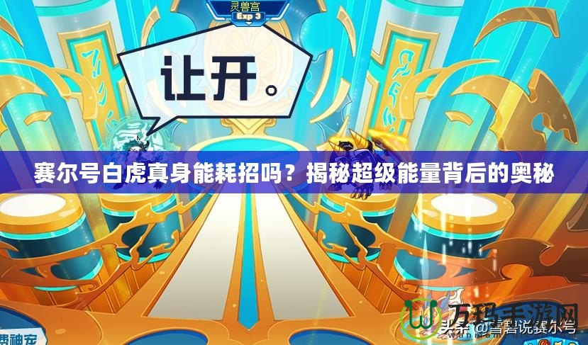 賽爾號白虎真身能耗招嗎？揭秘超級能量背后的奧秘