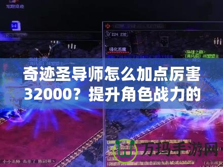 奇跡圣導師怎么加點厲害32000？提升角色戰力的終極指南
