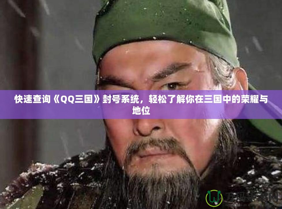 快速查詢《QQ三國》封號系統，輕松了解你在三國中的榮耀與地位