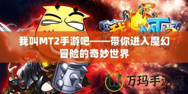 我叫MT2手游吧——帶你進(jìn)入魔幻冒險的奇妙世界