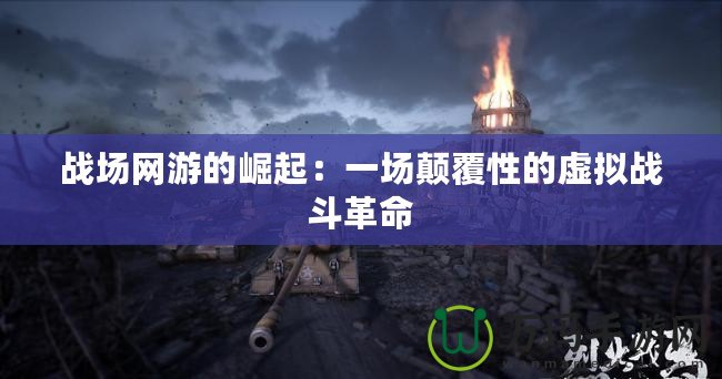戰場網游的崛起：一場顛覆性的虛擬戰斗革命