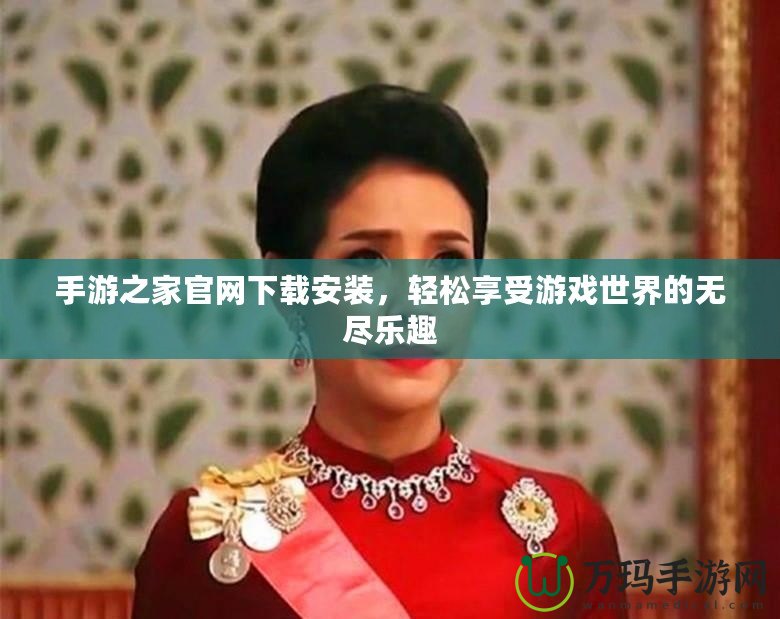 手游之家官網下載安裝，輕松享受游戲世界的無盡樂趣