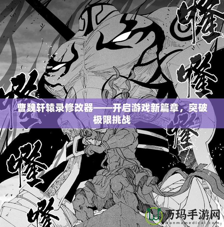 曹魏軒轅錄修改器——開啟游戲新篇章，突破極限挑戰(zhàn)