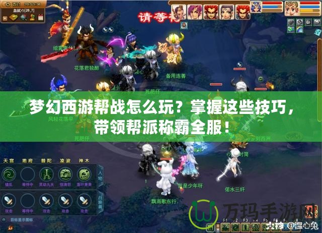 夢(mèng)幻西游幫戰(zhàn)怎么玩？掌握這些技巧，帶領(lǐng)幫派稱霸全服！