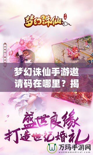 夢幻誅仙手游邀請碼在哪里？揭秘獲取方式與神秘獎勵！