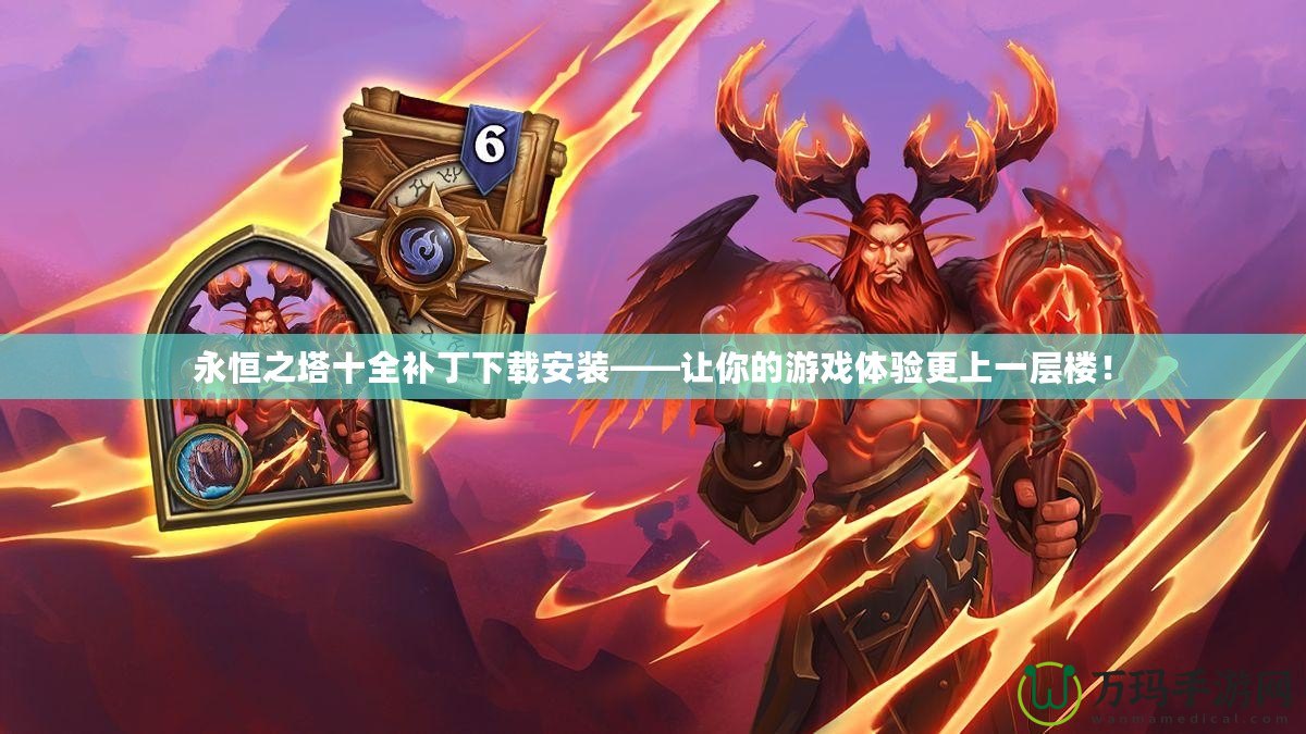 永恒之塔十全補(bǔ)丁下載安裝——讓你的游戲體驗更上一層樓！