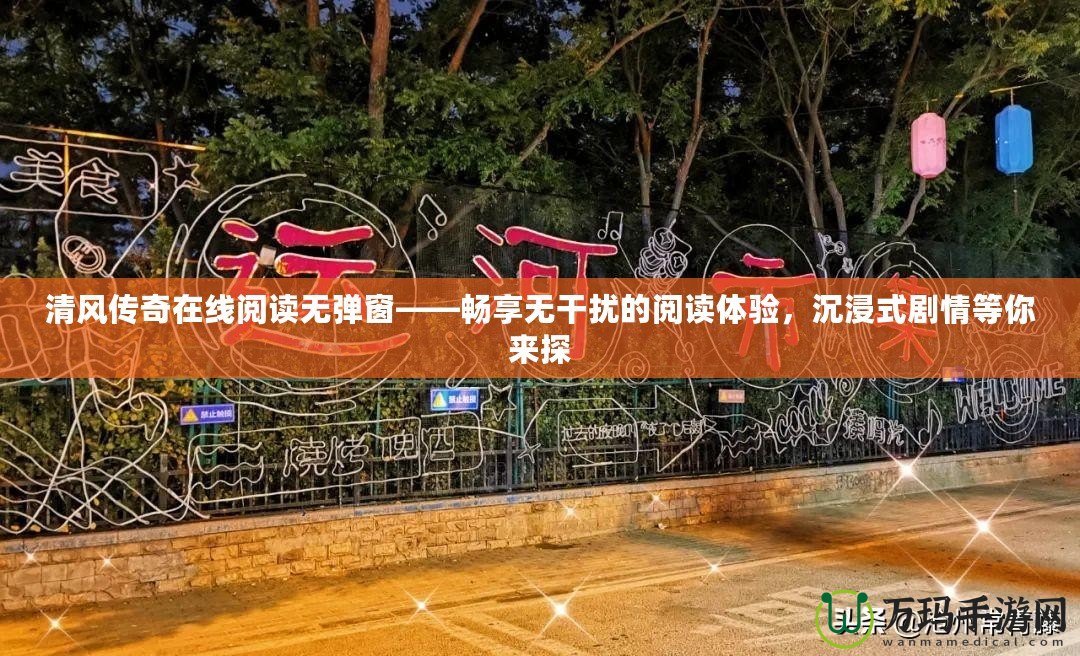 清風傳奇在線閱讀無彈窗——暢享無干擾的閱讀體驗，沉浸式劇情等你來探