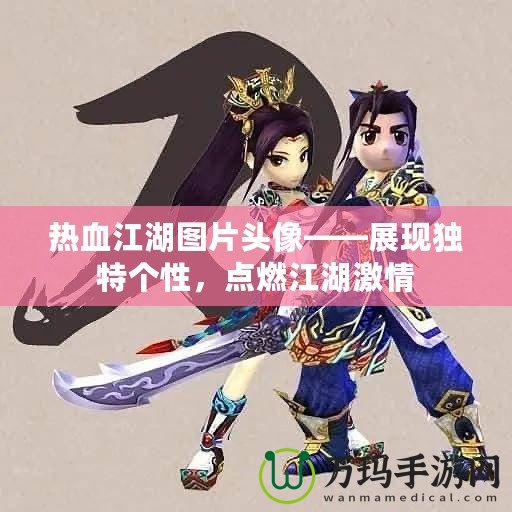 熱血江湖圖片頭像——展現獨特個性，點燃江湖激情