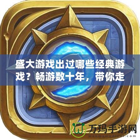 盛大游戲出過哪些經典游戲？暢游數十年，帶你走進盛大游戲的輝煌史