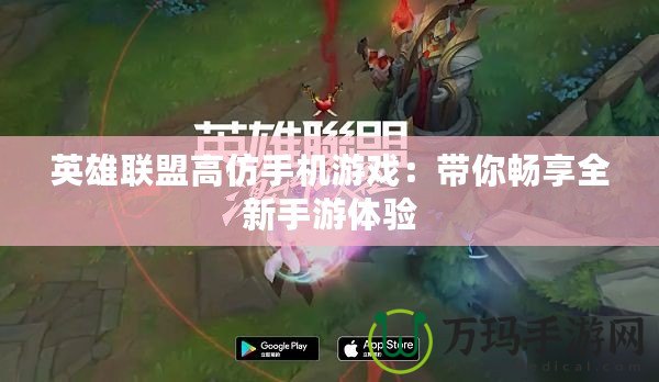 英雄聯盟高仿手機游戲：帶你暢享全新手游體驗