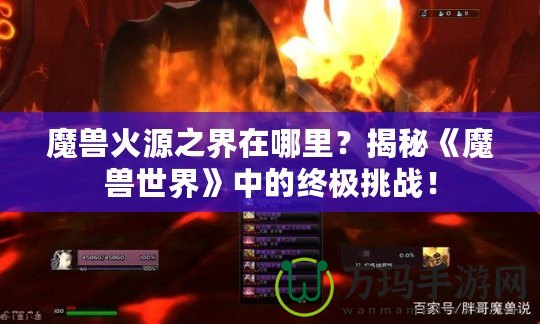 魔獸火源之界在哪里？揭秘《魔獸世界》中的終極挑戰！