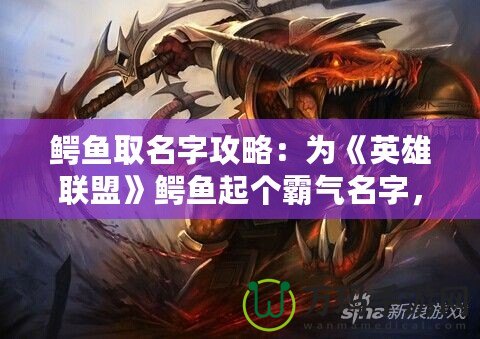 鱷魚取名字攻略：為《英雄聯盟》鱷魚起個霸氣名字，彰顯你的個性與實力