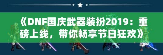 《DNF國慶武器裝扮2019：重磅上線，帶你暢享節(jié)日狂歡》