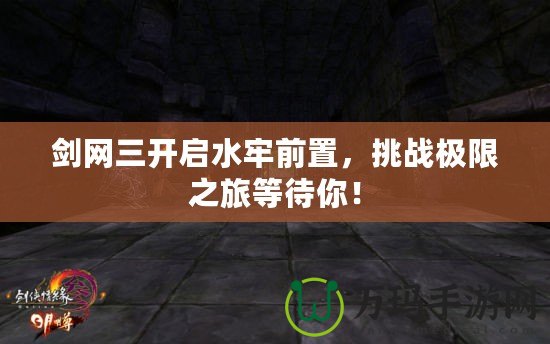 劍網三開啟水牢前置，挑戰極限之旅等待你！